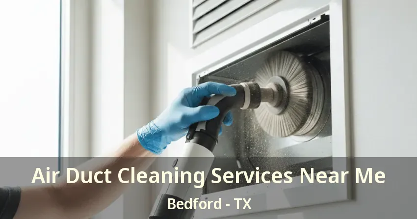 Air Duct Cleaning Services Near Me Bedford - TX Air Duct Cleaning Services Near Me Bedford - TX