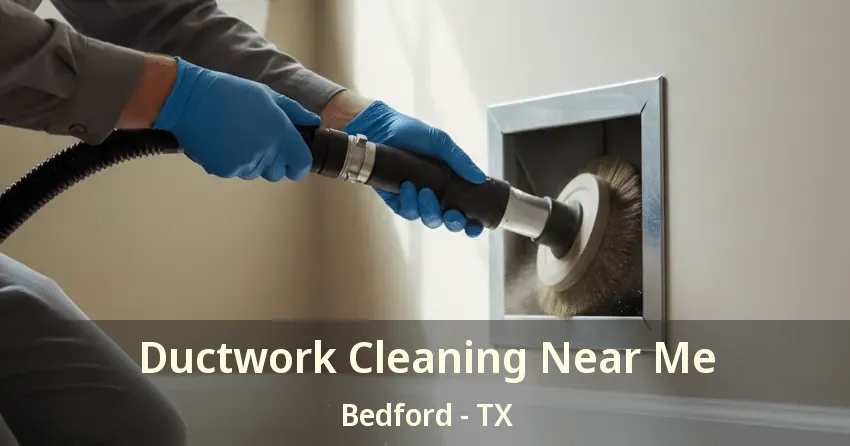 Ductwork Cleaning Near Me Bedford - TX Ductwork Cleaning Near Me Bedford - TX